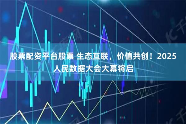 股票配资平台股票 生态互联，价值共创！2025人民数据大会大幕将启