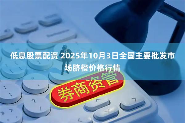 低息股票配资 2025年10月3日全国主要批发市场脐橙价格行情
